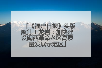 《福建日报》头版聚焦！龙岩：加快建设闽西革命老区高质量发展示范区