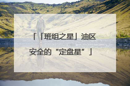 「班组之星」油区安全的“定盘星”