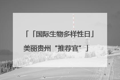 「国际生物多样性日」美丽贵州“推荐官”