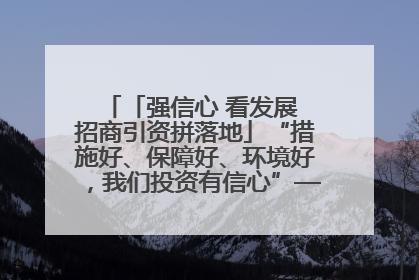 「强信心 看发展 招商引资拼落地」“措施好、保障好、环境好，我们投资有信心”——平凉工业园区医药原料绿色制造项目见闻