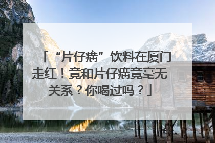“片仔癀”饮料在厦门走红！竟和片仔癀竟毫无关系？你喝过吗？
