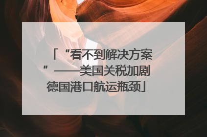 “看不到解决方案”——美国关税加剧德国港口航运瓶颈