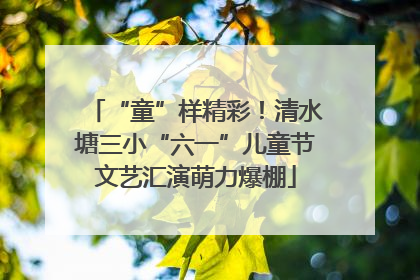 “童”样精彩！清水塘三小“六一”儿童节文艺汇演萌力爆棚
