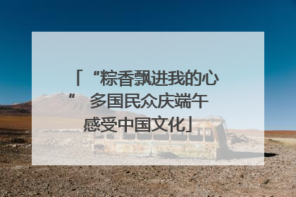 “粽香飘进我的心” 多国民众庆端午感受中国文化