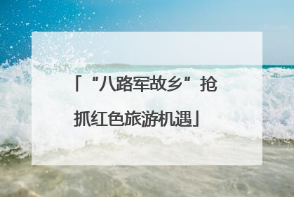 “八路军故乡”抢抓红色旅游机遇