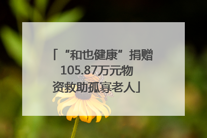 “和也健康”捐赠105.87万元物资救助孤寡老人