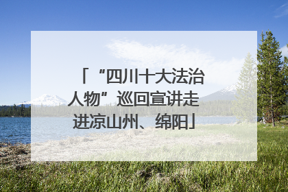 “四川十大法治人物”巡回宣讲走进凉山州、绵阳