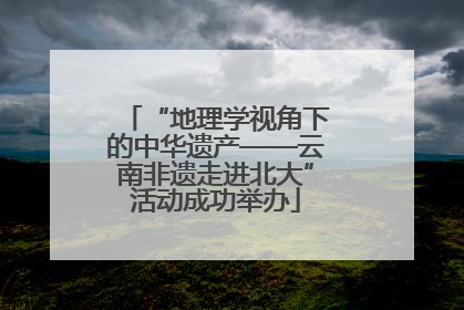 “地理学视角下的中华遗产——云南非遗走进北大”活动成功举办