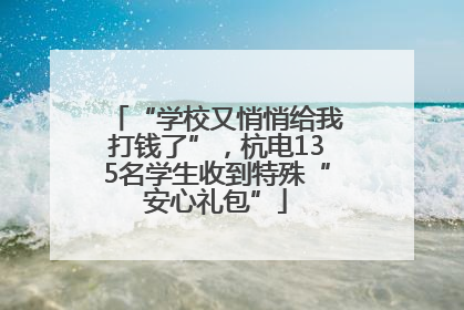 “学校又悄悄给我打钱了”，杭电135名学生收到特殊“安心礼包”