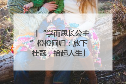 “学而思长公主”橙橙回归：放下桂冠，拾起人生