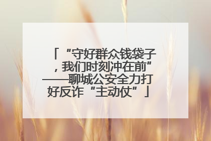 “守好群众钱袋子，我们时刻冲在前”——聊城公安全力打好反诈“主动仗”