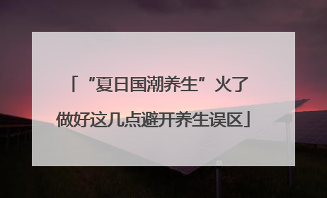 “夏日国潮养生”火了 做好这几点避开养生误区