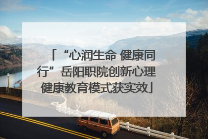 “心润生命 健康同行”岳阳职院创新心理健康教育模式获实效