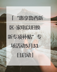 “惠享鲁西新区-家电以旧换新专项补贴”专场活动5月31日启动