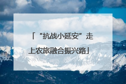 “抗战小延安”走上农旅融合振兴路