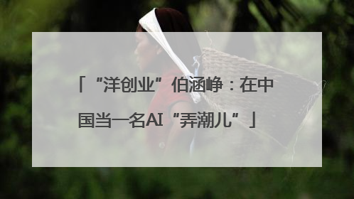 “洋创业”伯涵峥：在中国当一名AI“弄潮儿”