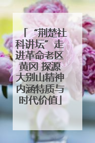 “荆楚社科讲坛”走进革命老区黄冈 探源大别山精神内涵特质与时代价值