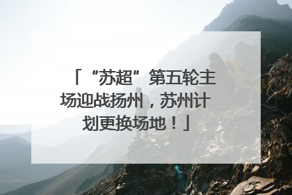 “苏超”第五轮主场迎战扬州，苏州计划更换场地！