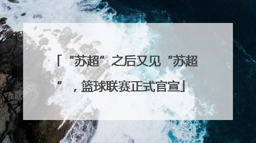 “苏超”之后又见“苏超”，篮球联赛正式官宣