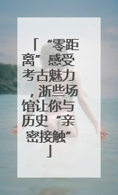 “零距离”感受考古魅力，浙些场馆让你与历史“亲密接触”