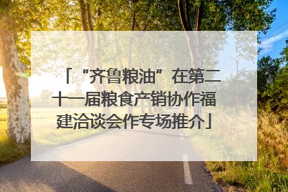 “齐鲁粮油”在第二十一届粮食产销协作福建洽谈会作专场推介