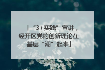 “3+实践”宣讲，经开区党的创新理论在基层“潮”起来