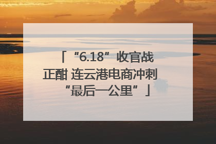 “6.18”收官战正酣 连云港电商冲刺“最后一公里”