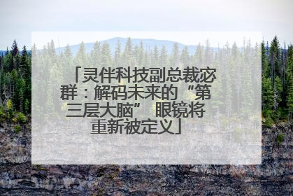 灵伴科技副总裁宓群：解码未来的“第三层大脑” 眼镜将重新被定义