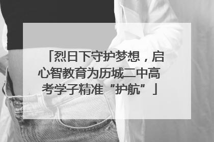 烈日下守护梦想，启心智教育为历城二中高考学子精准“护航”