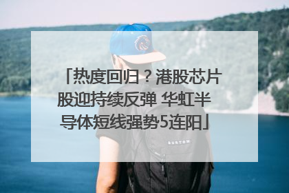 热度回归？港股芯片股迎持续反弹 华虹半导体短线强势5连阳