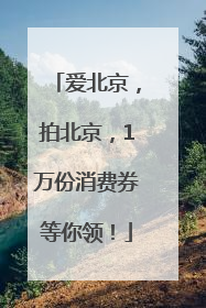 爱北京，拍北京，1万份消费券等你领！