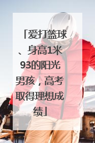 爱打篮球、身高1米93的阳光男孩，高考取得理想成绩