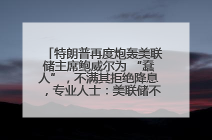 特朗普再度炮轰美联储主席鲍威尔为 “蠢人”，不满其拒绝降息，专业人士：美联储不是政府的附庸工具