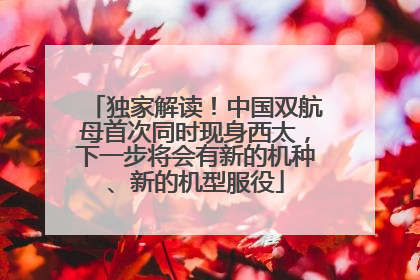 独家解读！中国双航母首次同时现身西太，下一步将会有新的机种、新的机型服役