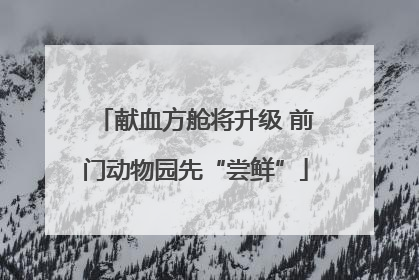 献血方舱将升级 前门动物园先“尝鲜”