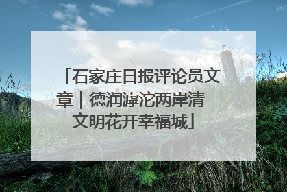 石家庄日报评论员文章｜德润滹沱两岸清 文明花开幸福城