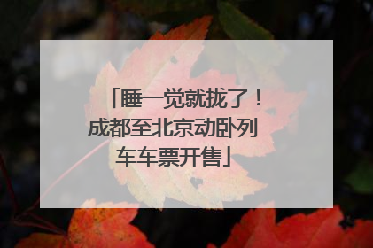 睡一觉就拢了！成都至北京动卧列车车票开售