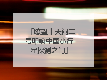 瞭望丨天问二号叩响中国小行星探测之门