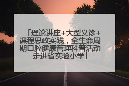 理论讲座+大型义诊+课程思政实践，全生命周期口腔健康管理科普活动走进省实验小学