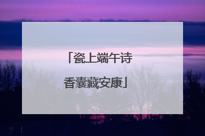 瓷上端午诗 香囊藏安康