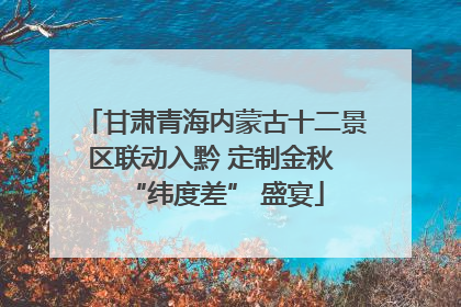甘肃青海内蒙古十二景区联动入黔 定制金秋 “纬度差” 盛宴