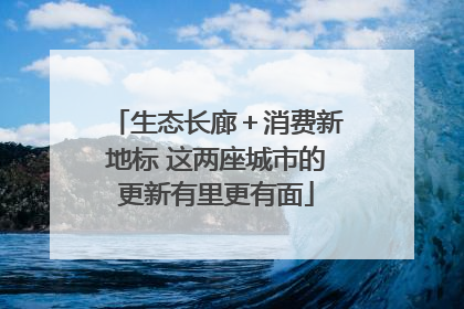 生态长廊＋消费新地标 这两座城市的更新有里更有面