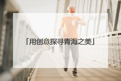 用创意探寻青海之美