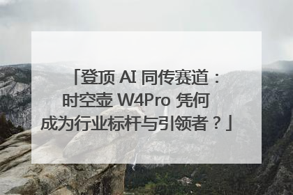 登顶 AI 同传赛道：时空壶 W4Pro 凭何成为行业标杆与引领者？