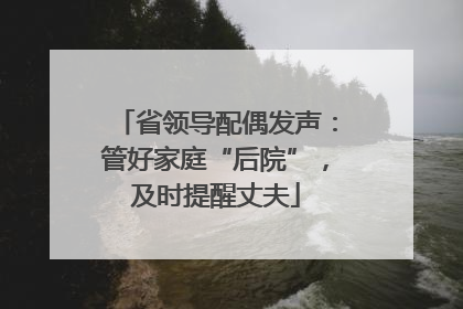 省领导配偶发声：管好家庭“后院”，及时提醒丈夫