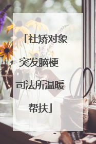 社矫对象突发脑梗 司法所温暖帮扶