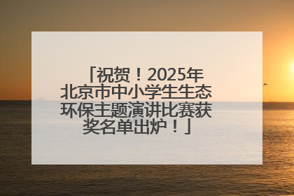 祝贺！2025年北京市中小学生生态环保主题演讲比赛获奖名单出炉！