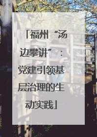 福州“汤边攀讲”：党建引领基层治理的生动实践