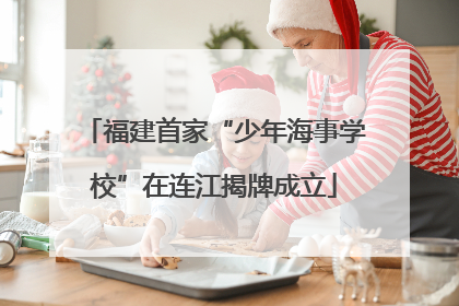 福建首家“少年海事学校”在连江揭牌成立