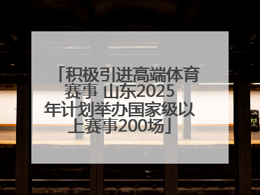 积极引进高端体育赛事 山东2025年计划举办国家级以上赛事200场